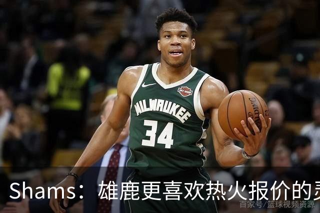 Shams：雄鹿更喜欢热火报价的灵活性和潜力 不想要29岁的布朗